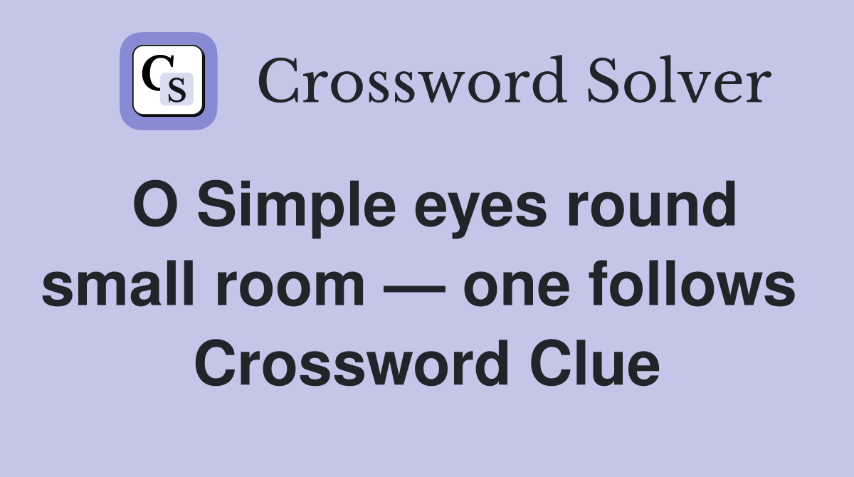 O Simple eyes round small room — one follows  Crossword Clue