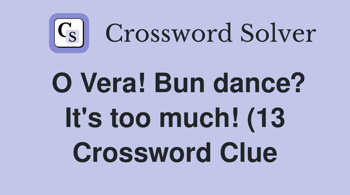 O Vera Bun dance? It #39 s too much (13) Crossword Clue Answers O Vera Bun dance? It #39 s too much (13) Crossword Clue Answers