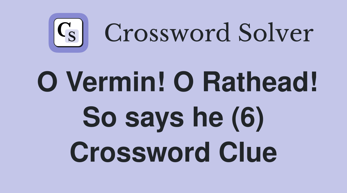 O Vermin! O Rathead! So says he (6) Crossword Clue