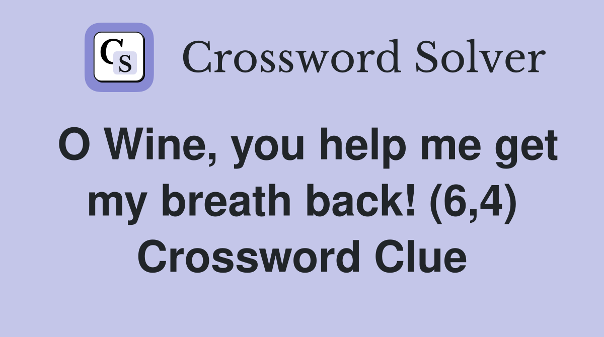 O Wine, you help me get my breath back! (6,4) Crossword Clue