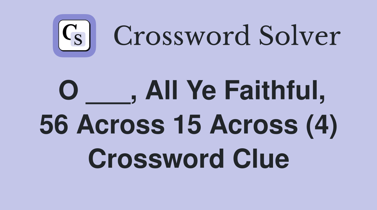 O ___, All Ye Faithful, 56 Across 15 Across (4) Crossword Clue