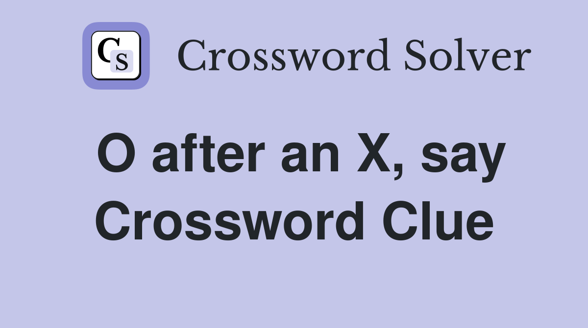 O after an X, say Crossword Clue