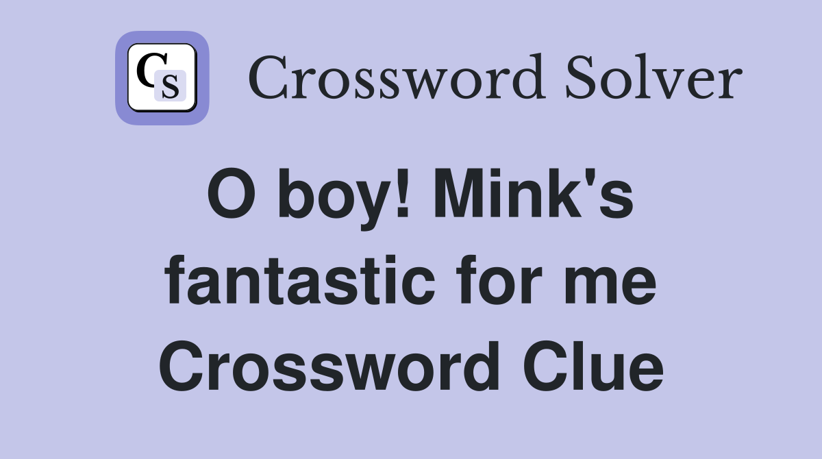 O boy! Mink's fantastic for me Crossword Clue