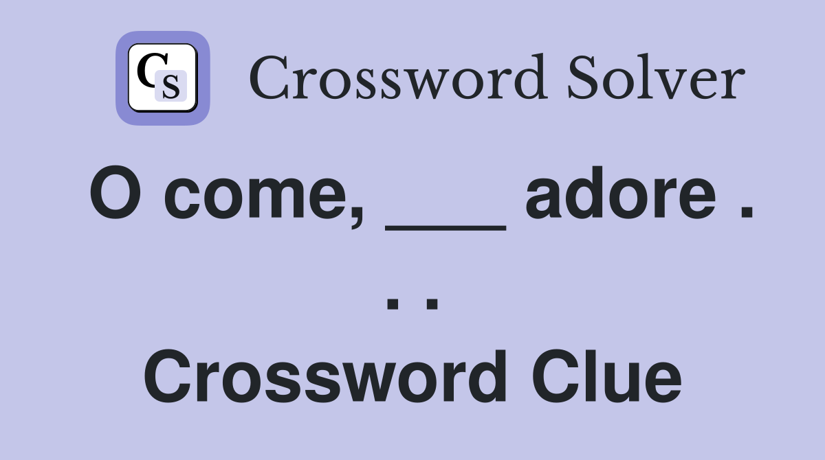O come, ___ adore . . . Crossword Clue