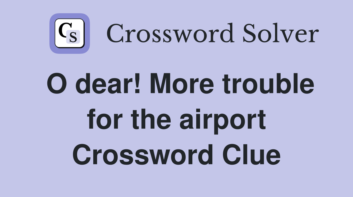 O dear! More trouble for the airport Crossword Clue