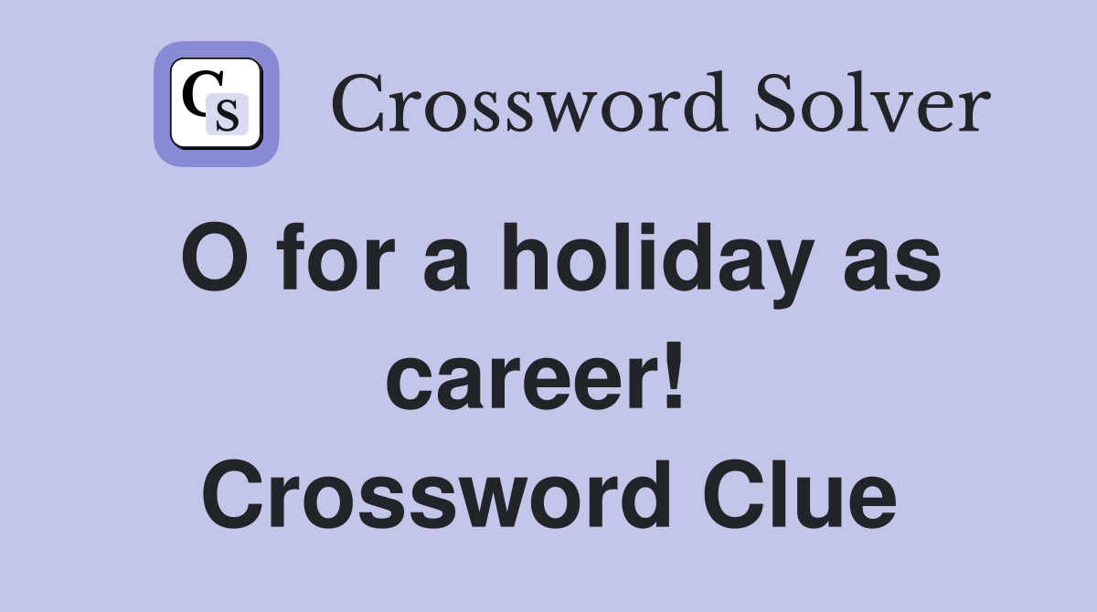 O for a holiday as career!  Crossword Clue