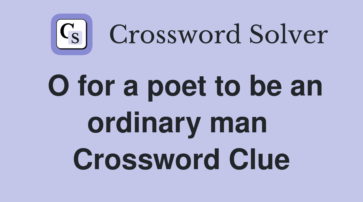 O for a poet to be an ordinary man  Crossword Clue