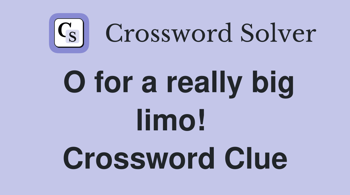 O for a really big limo!  Crossword Clue