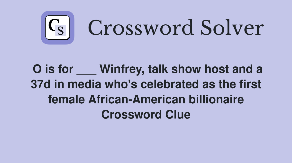O is for ___ Winfrey, talk show host and a 37d in media who's celebrated as the first female African-American billionaire Crossword Clue