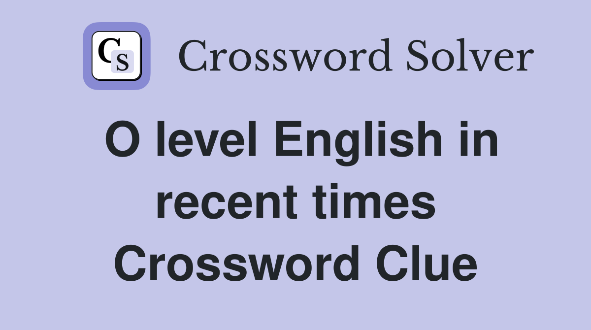 O level English in recent times Crossword Clue