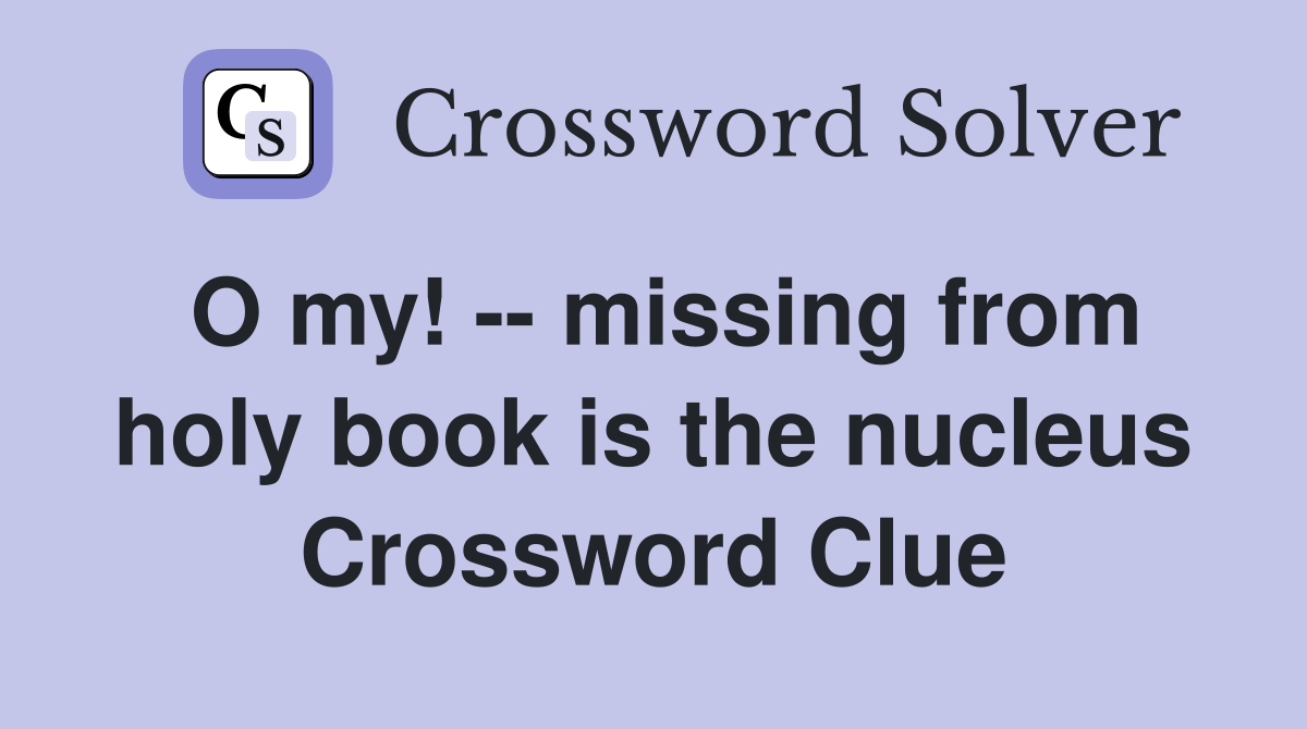 O my! -- missing from holy book is the nucleus Crossword Clue