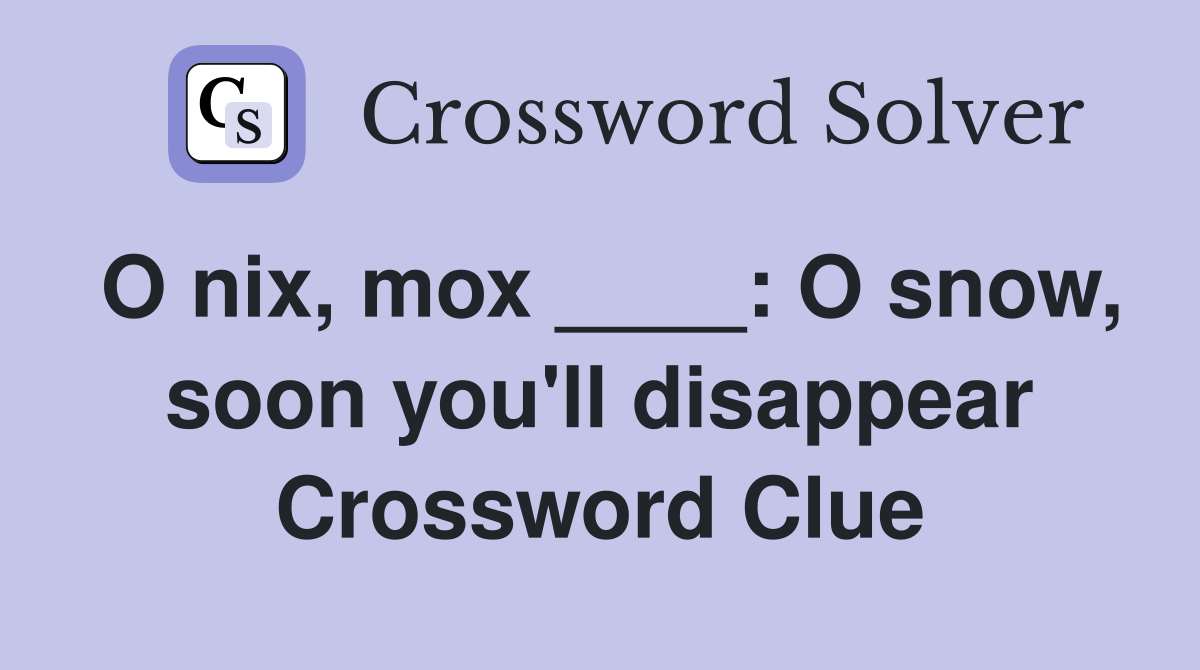 O nix, mox ____: O snow, soon you'll disappear Crossword Clue