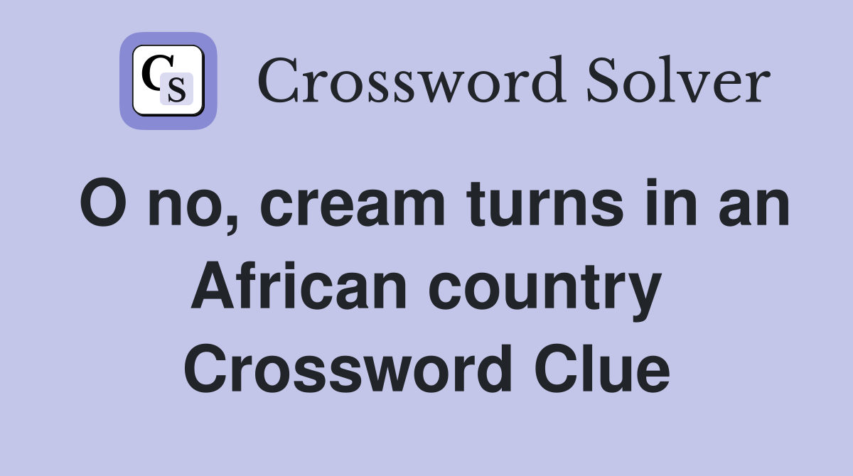 O no, cream turns in an African country Crossword Clue