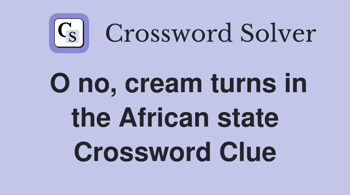 O no, cream turns in the African state Crossword Clue