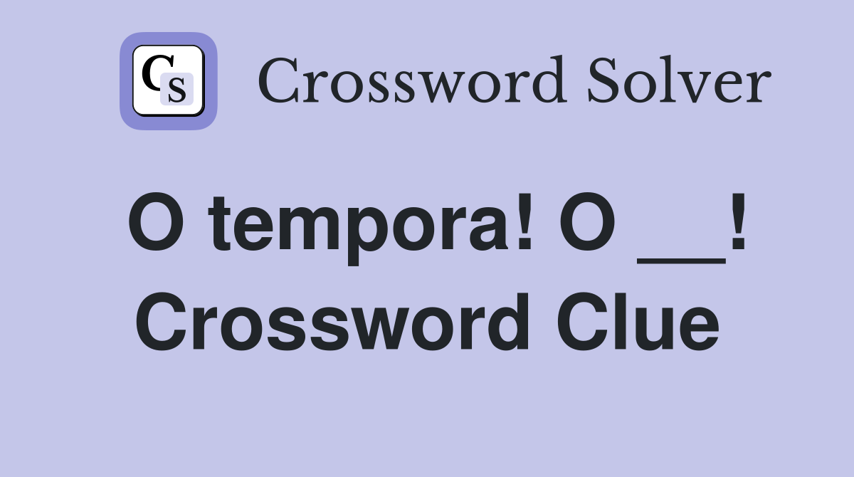 O tempora! O __! Crossword Clue