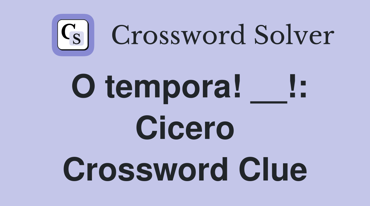 O tempora! __!: Cicero Crossword Clue