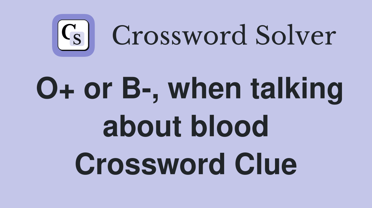 O+ or B-, when talking about blood Crossword Clue