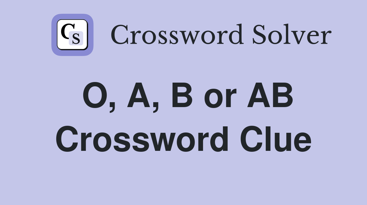 O, A, B or AB Crossword Clue