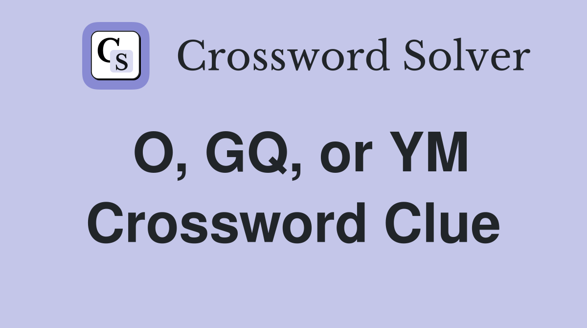 O, GQ, or YM Crossword Clue