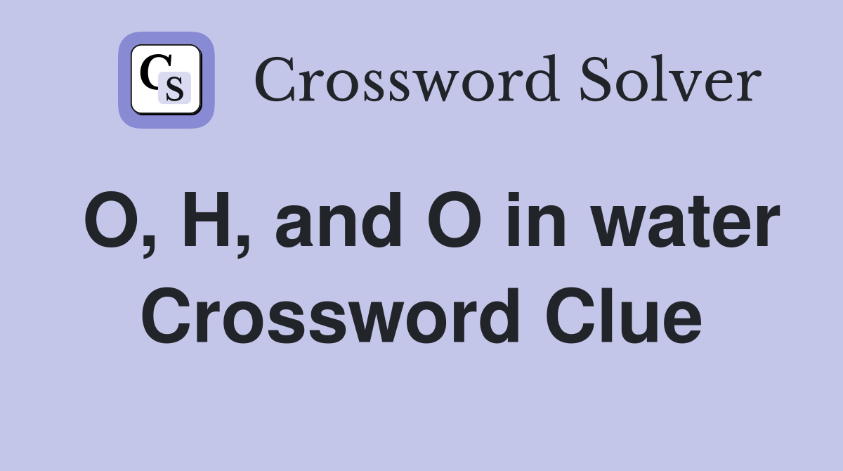 O, H, and O in water Crossword Clue