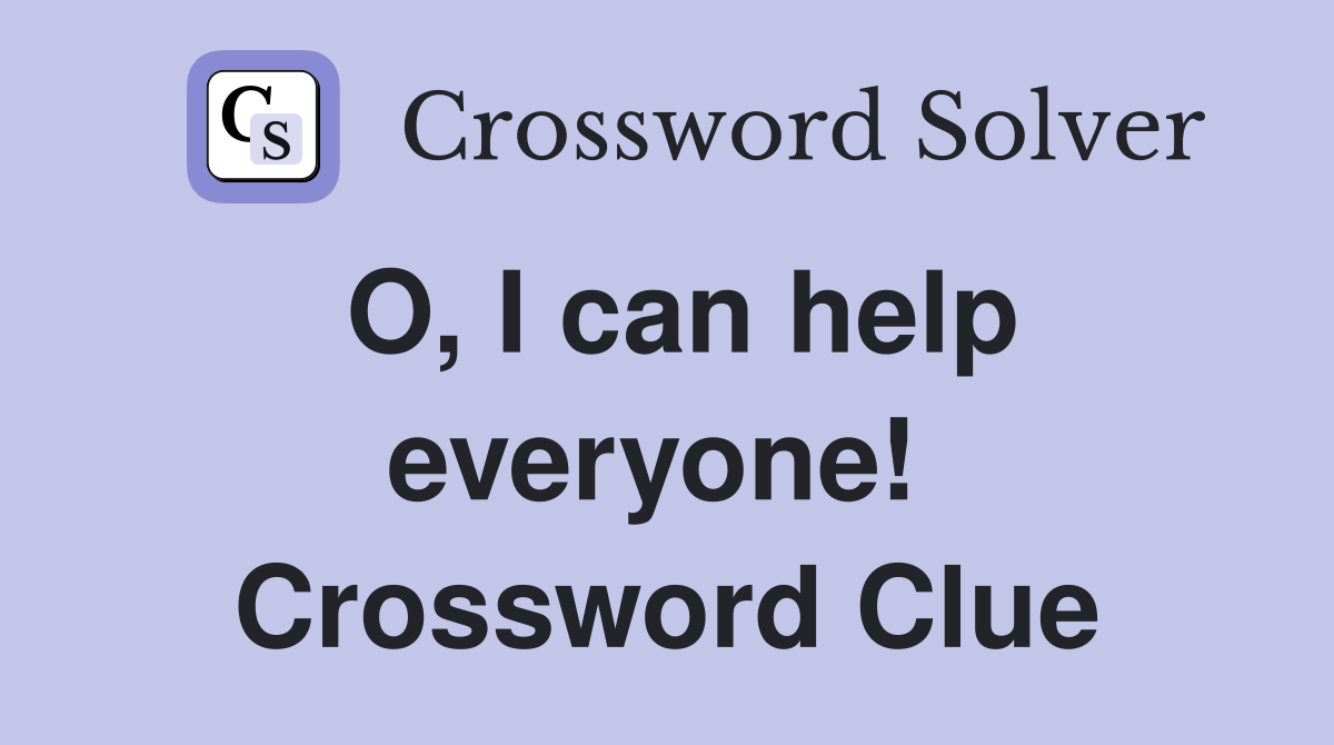 O, I can help everyone!  Crossword Clue