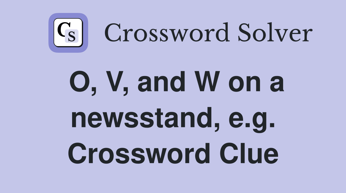 O, V, and W on a newsstand, e.g. Crossword Clue