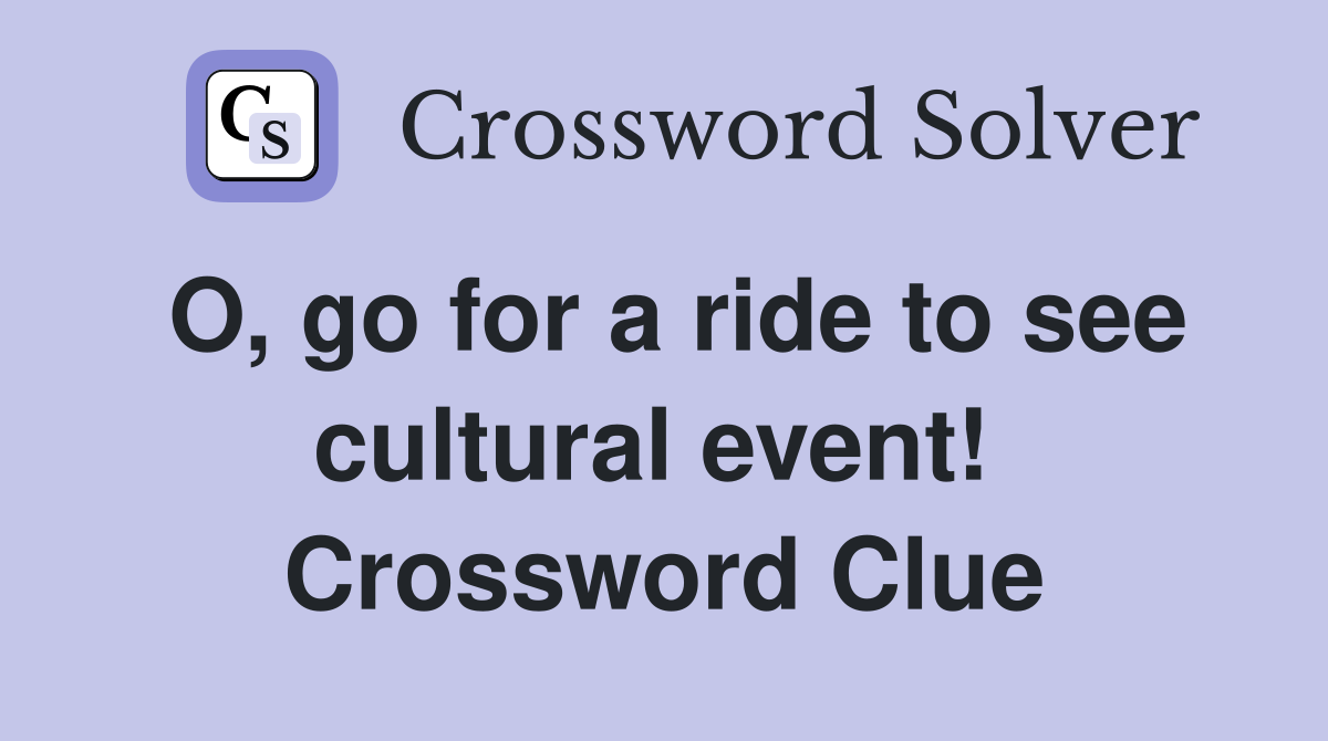 O, go for a ride to see cultural event!  Crossword Clue