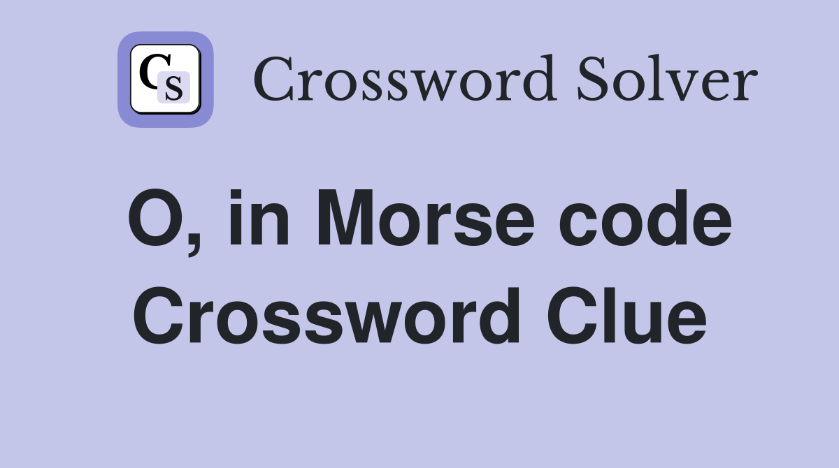 O, in Morse code Crossword Clue