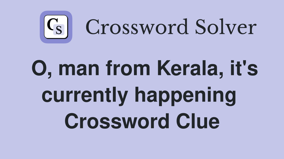 O, man from Kerala, it's currently happening  Crossword Clue