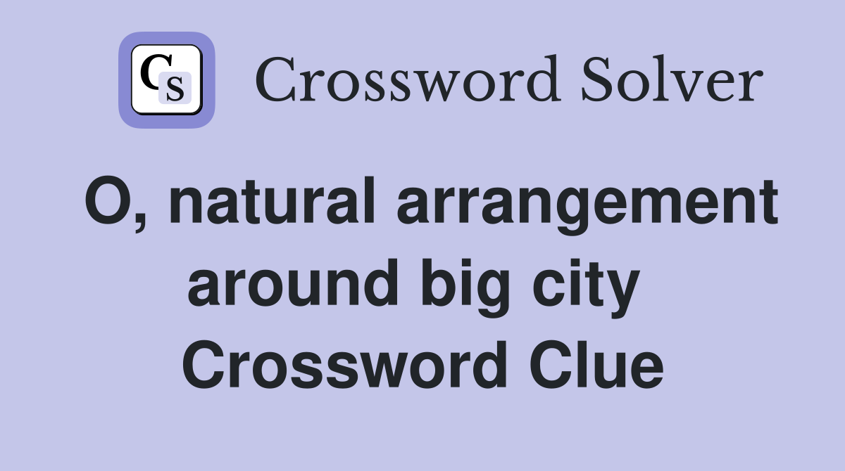 O, natural arrangement around big city  Crossword Clue