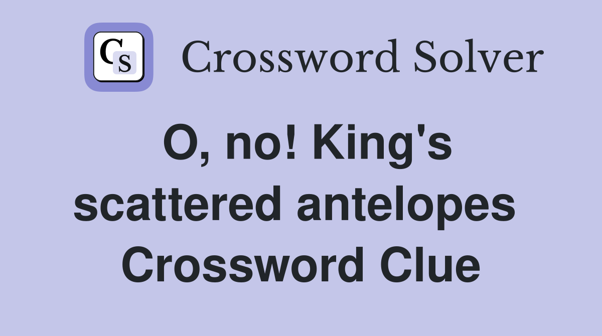O, no! King's scattered antelopes  Crossword Clue