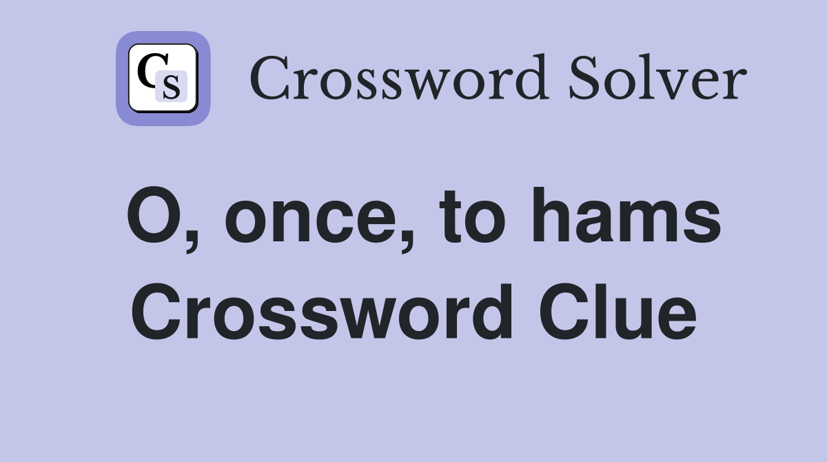 O, once, to hams Crossword Clue
