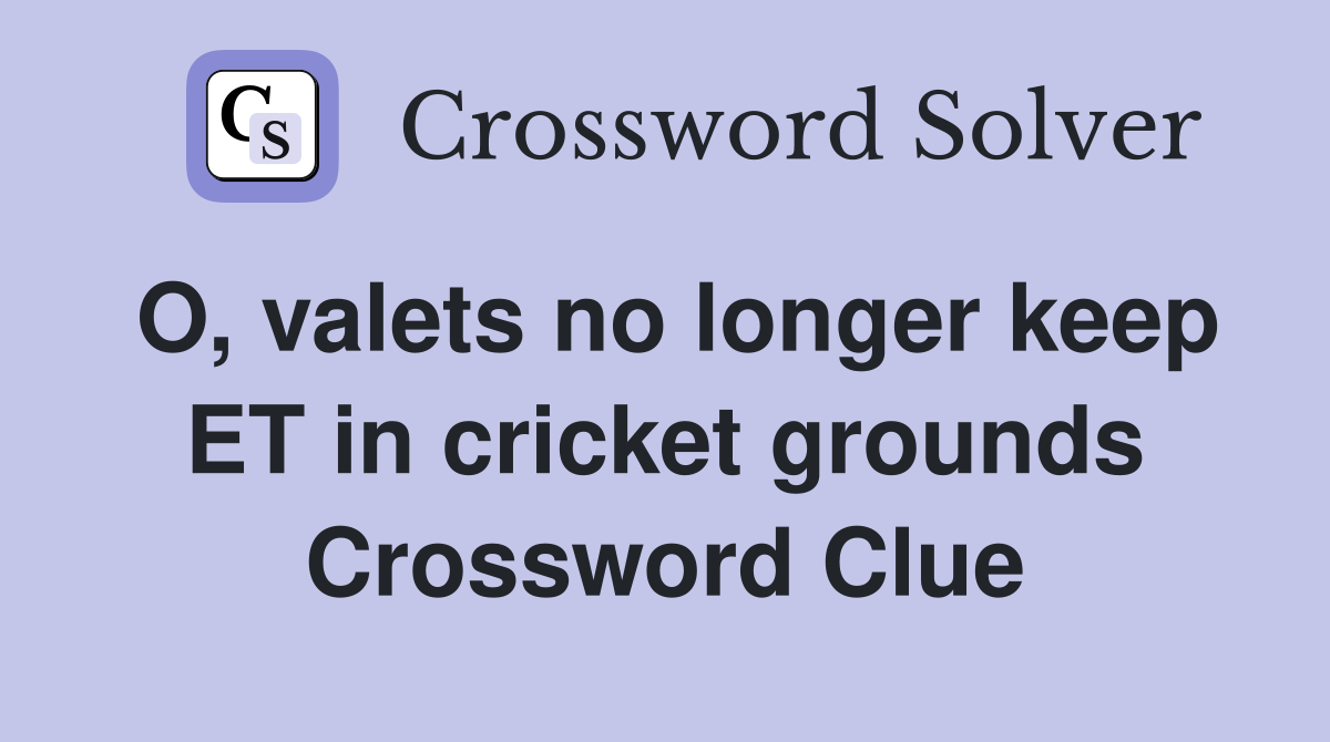 O, valets no longer keep ET in cricket grounds Crossword Clue