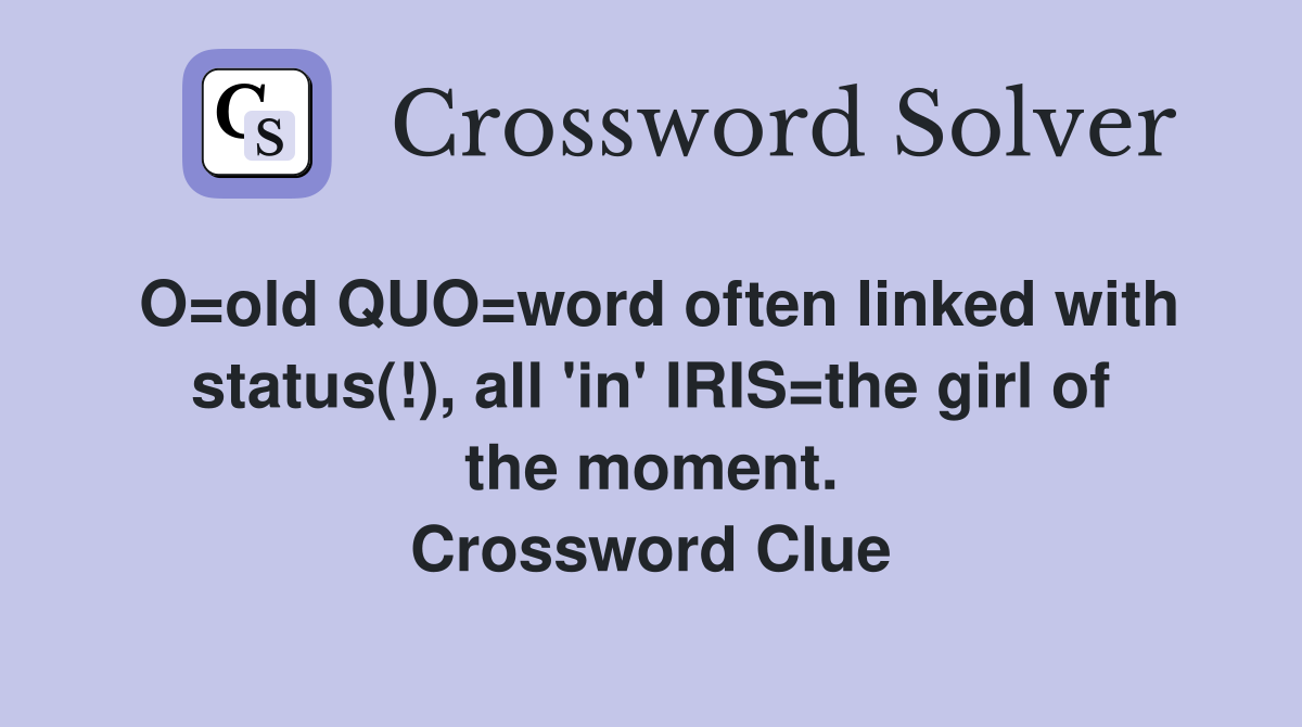 O=old QUO=word often linked with status(!), all 'in' IRIS=the girl of the moment. Crossword Clue