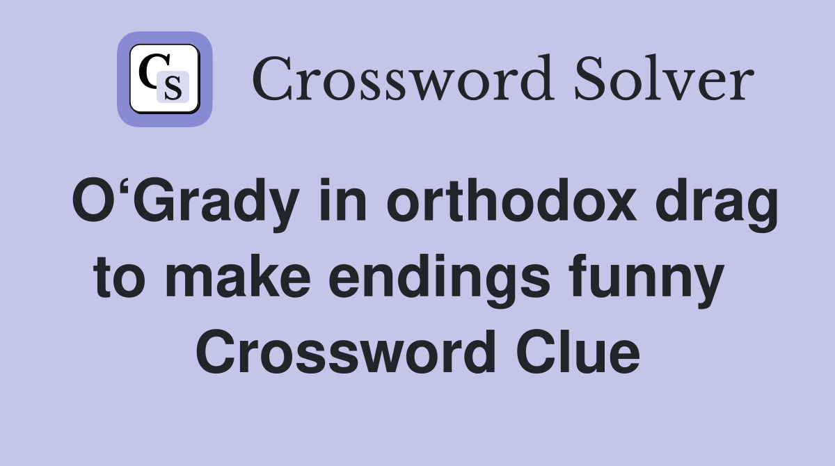 O‘Grady in orthodox drag to make endings funny  Crossword Clue