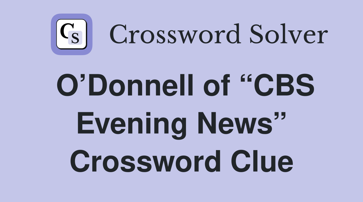 O’Donnell of “CBS Evening News” Crossword Clue