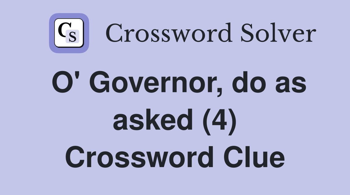 O' Governor, do as asked (4) Crossword Clue
