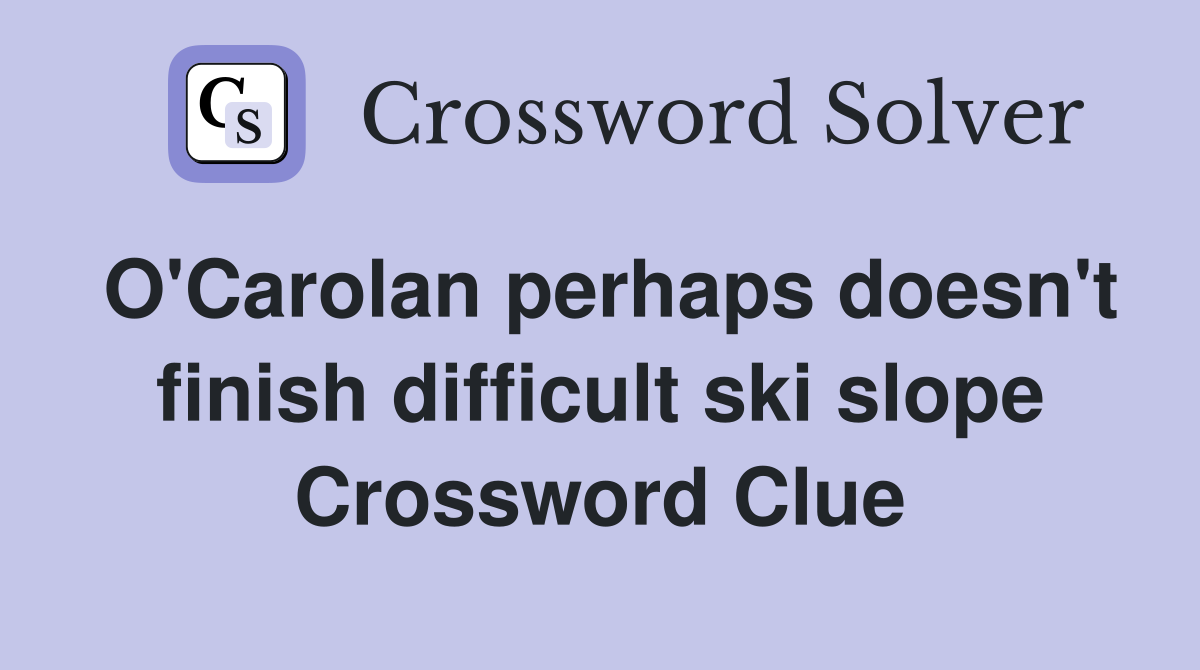 O'Carolan perhaps doesn't finish difficult ski slope Crossword Clue