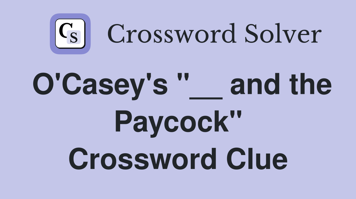 O'Casey's "__ and the Paycock" Crossword Clue