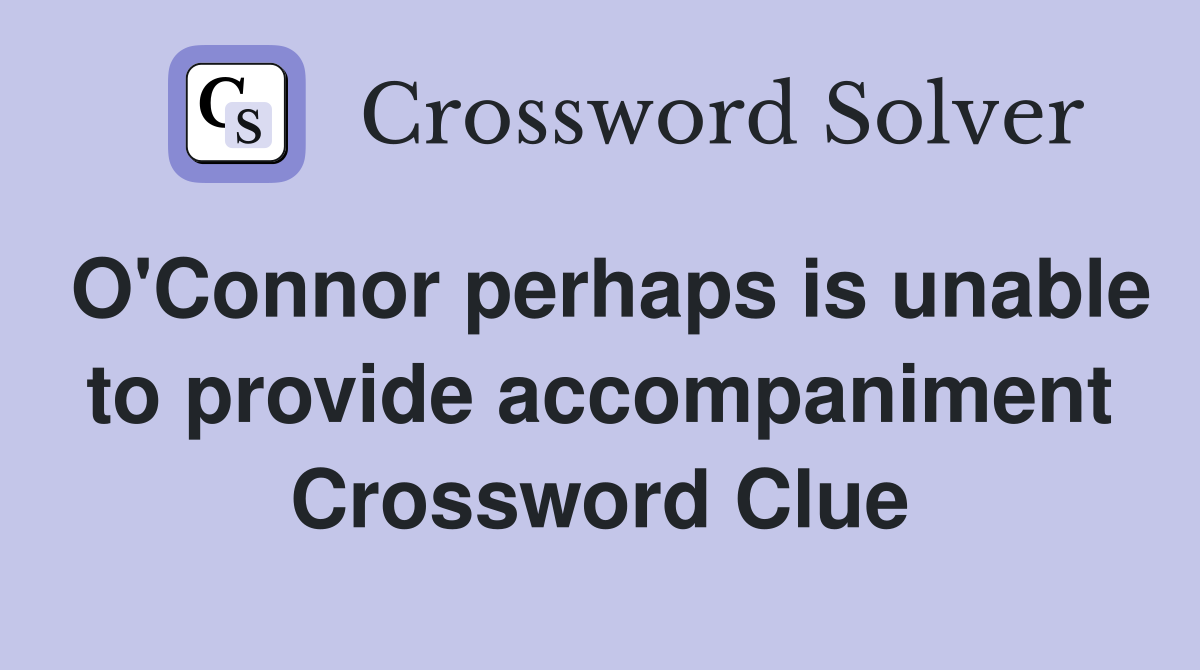 O'Connor perhaps is unable to provide accompaniment Crossword Clue