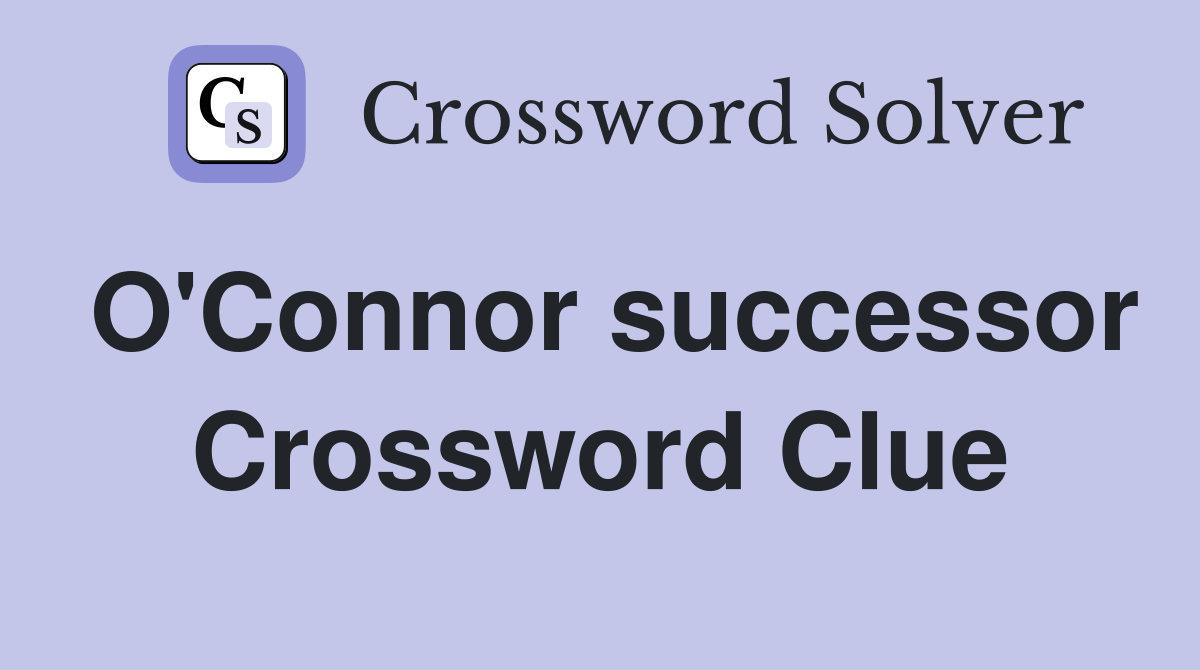 O'Connor successor Crossword Clue