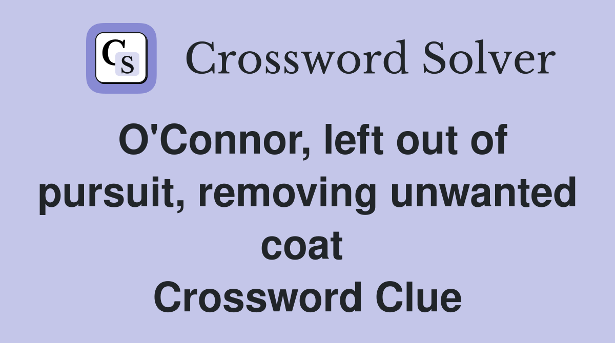 O'Connor, left out of pursuit, removing unwanted coat  Crossword Clue