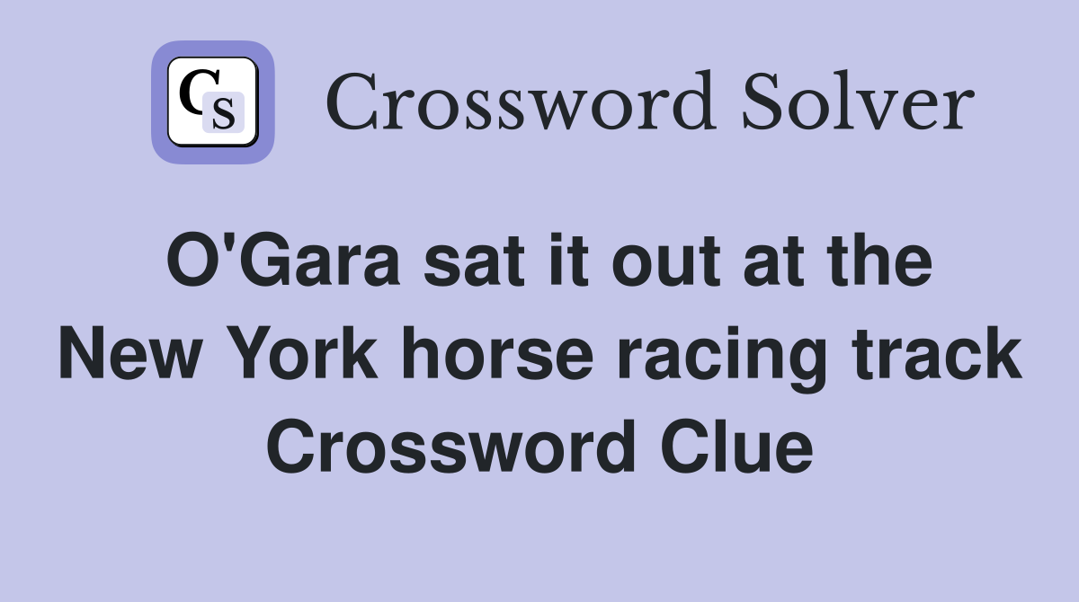O'Gara sat it out at the New York horse racing track Crossword Clue