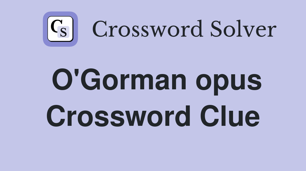 O'Gorman opus Crossword Clue