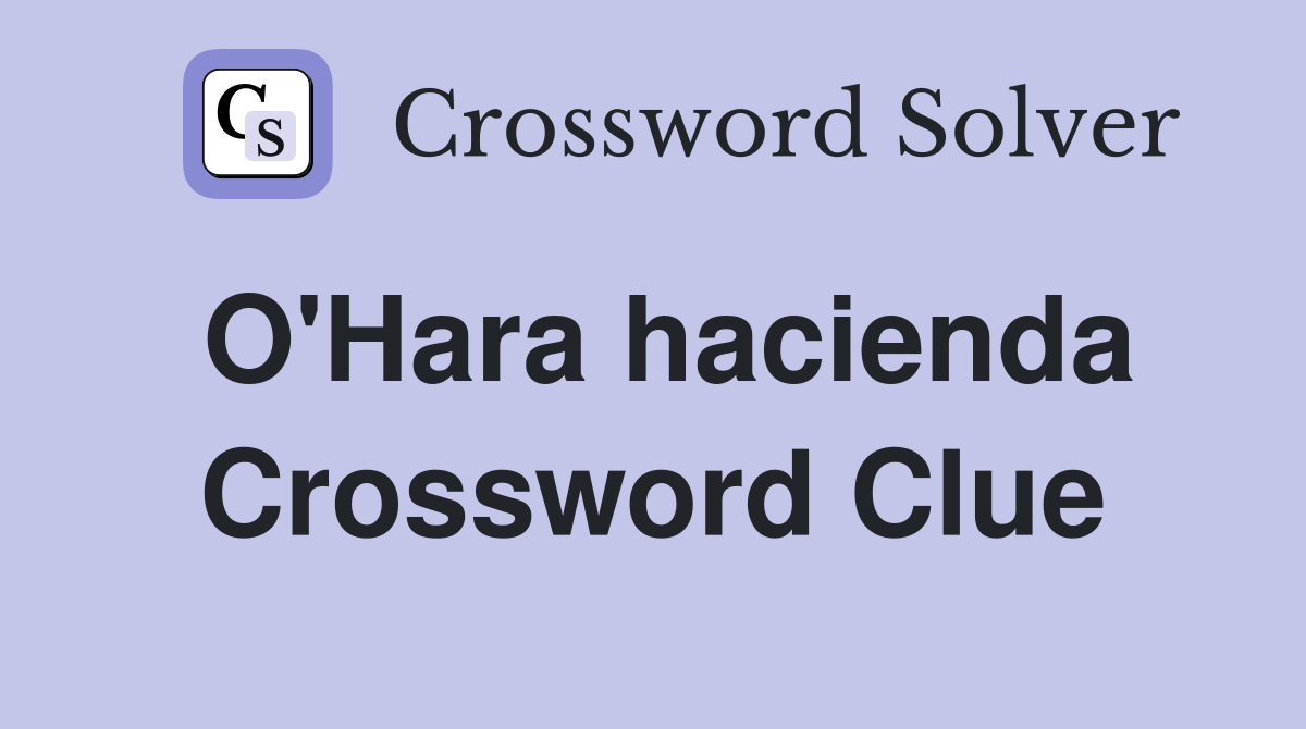 O'Hara hacienda Crossword Clue