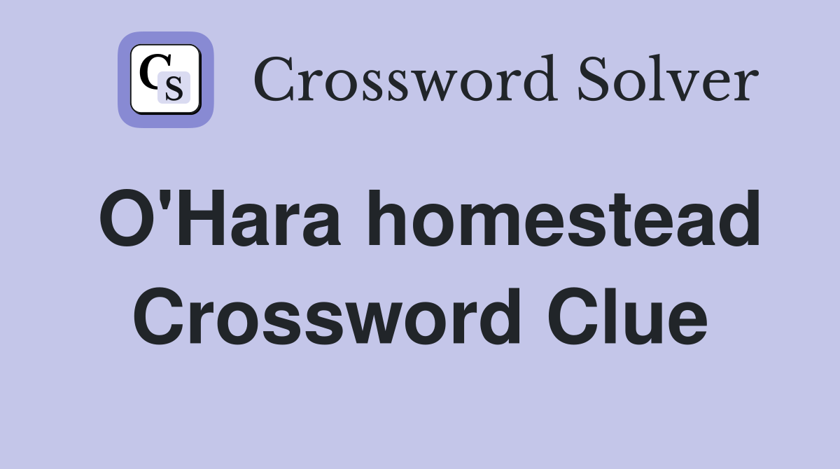 O'Hara homestead Crossword Clue