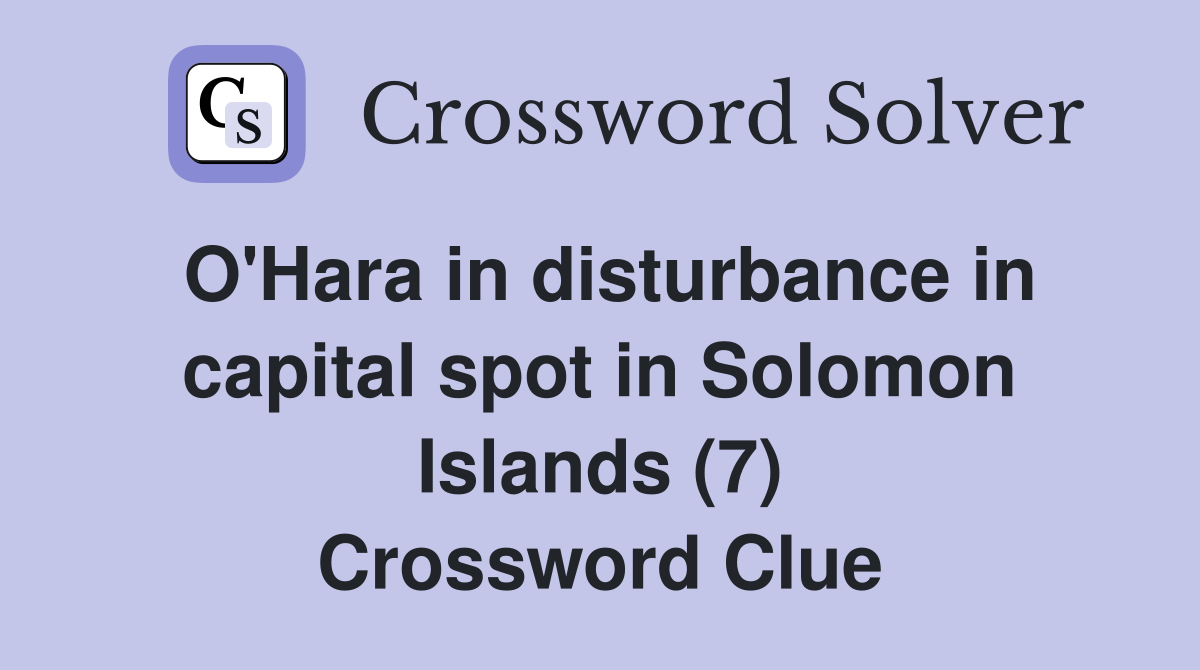 O'Hara in disturbance in capital spot in Solomon Islands (7) Crossword Clue