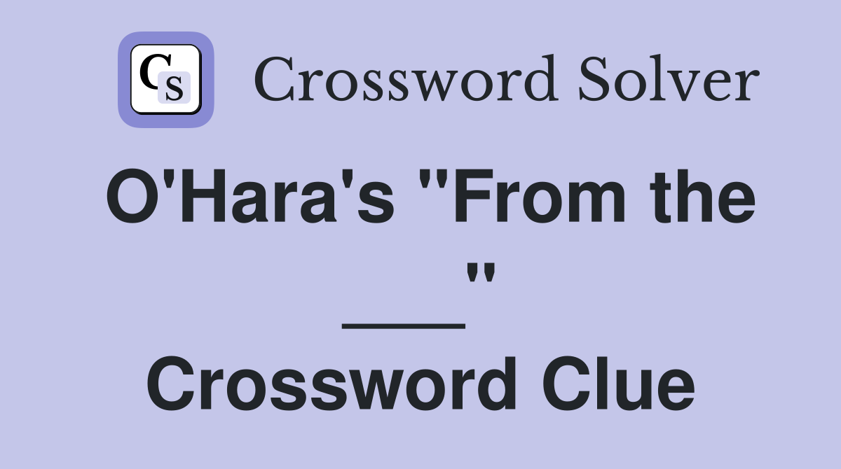 O'Hara's "From the ___" Crossword Clue