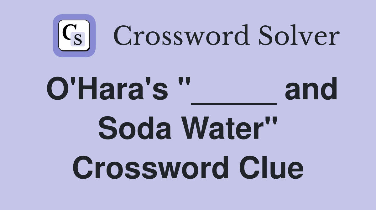 O'Hara's "_____ and Soda Water" Crossword Clue