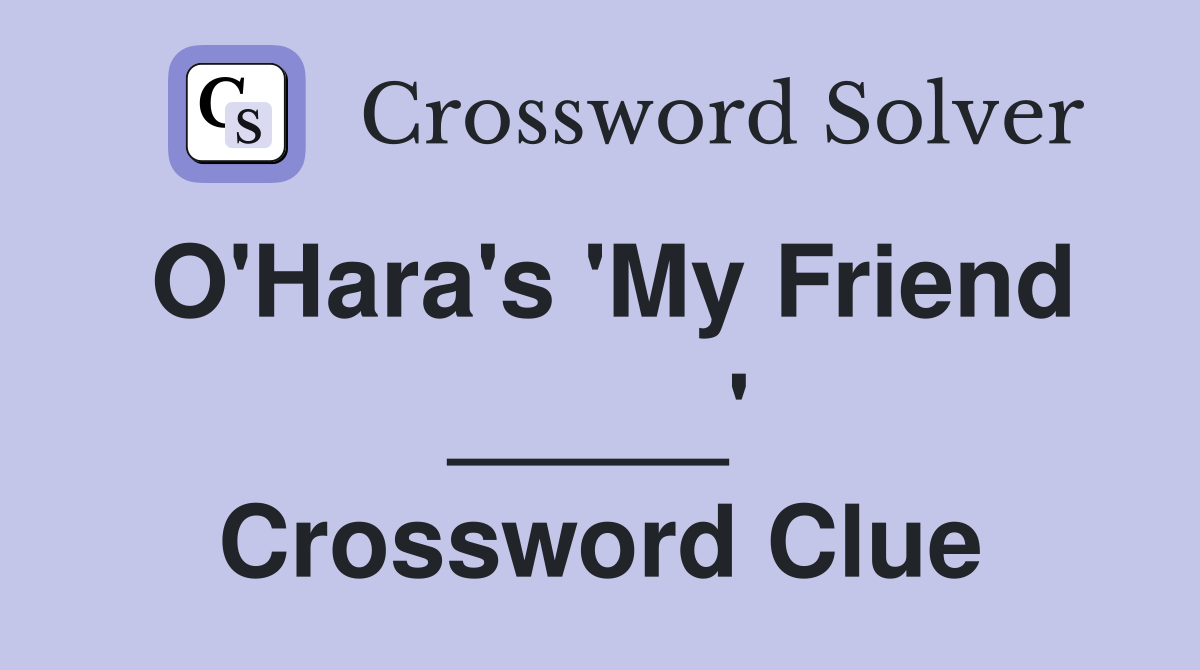 O'Hara's 'My Friend _____' Crossword Clue